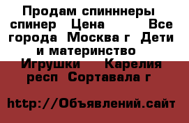 Продам спинннеры, спинер › Цена ­ 150 - Все города, Москва г. Дети и материнство » Игрушки   . Карелия респ.,Сортавала г.